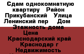 Сдам однокомнатную квартиру › Район ­ Прикубанский › Улица ­ Ленинский пер. › Дом ­ 20 › Этажность дома ­ 16 › Цена ­ 7 000 - Краснодарский край, Краснодар г. Недвижимость » Квартиры аренда   . Краснодарский край,Краснодар г.